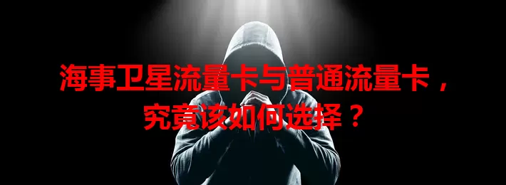海事卫星流量卡与普通流量卡，究竟该如何选择？