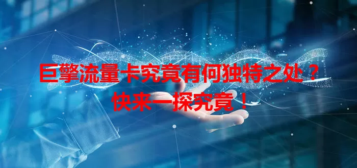 巨擎流量卡究竟有何独特之处？快来一探究竟！