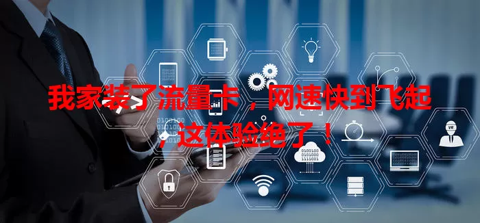 我家装了流量卡，网速快到飞起，这体验绝了！