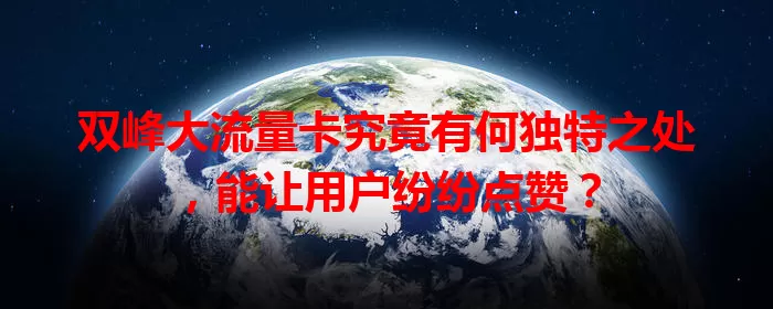 双峰大流量卡究竟有何独特之处，能让用户纷纷点赞？