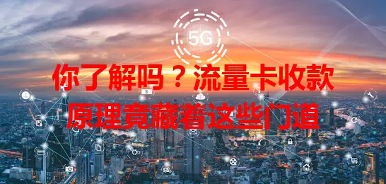 你了解吗？流量卡收款原理竟藏着这些门道