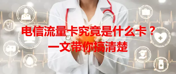电信流量卡究竟是什么卡？一文带你搞清楚