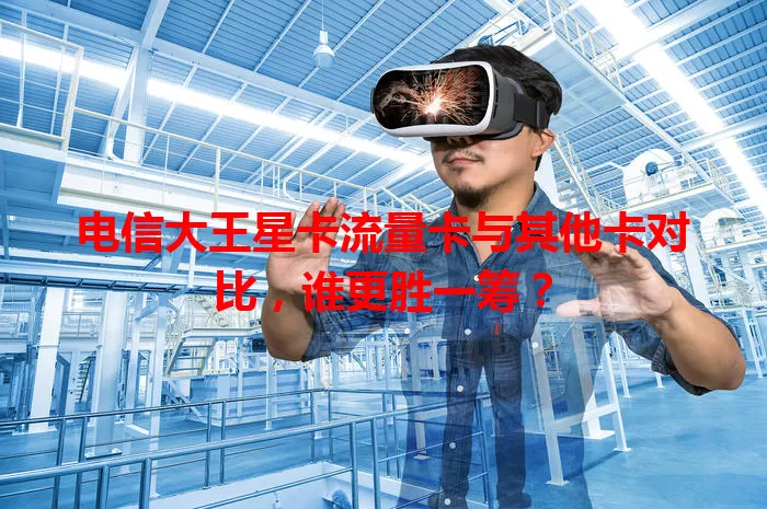电信大王星卡流量卡与其他卡对比，谁更胜一筹？