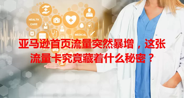 亚马逊首页流量突然暴增，这张流量卡究竟藏着什么秘密？