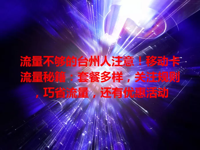 流量不够的台州人注意！移动卡流量秘籍：套餐多样，关注规则，巧省流量，还有优惠活动