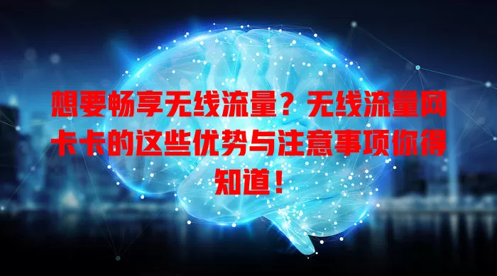 想要畅享无线流量？无线流量网卡卡的这些优势与注意事项你得知道！