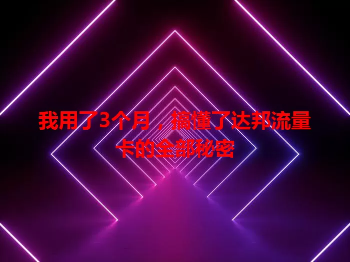 我用了3个月，搞懂了达邦流量卡的全部秘密