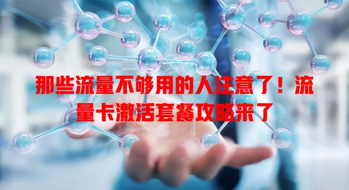 那些流量不够用的人注意了！流量卡激活套餐攻略来了