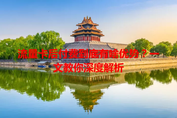 流量卡后付费到底有啥优势？一文教你深度解析