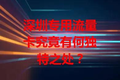 深圳专用流量卡究竟有何独特之处？