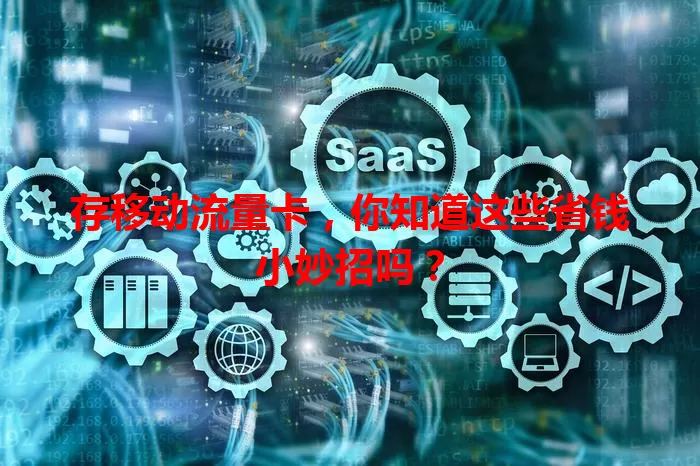 存移动流量卡，你知道这些省钱小妙招吗？