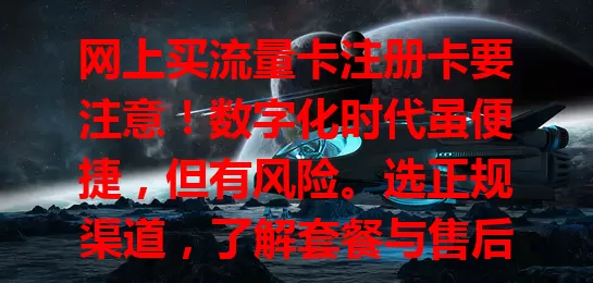 网上买流量卡注册卡要注意！数字化时代虽便捷，但有风险。选正规渠道，了解套餐与售后，谨慎对待，才能畅享网络便利，避免麻烦！