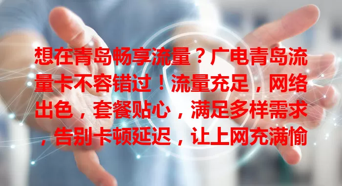 想在青岛畅享流量？广电青岛流量卡不容错过！流量充足，网络出色，套餐贴心，满足多样需求，告别卡顿延迟，让上网充满愉悦惊喜，助你畅游数字世界！
