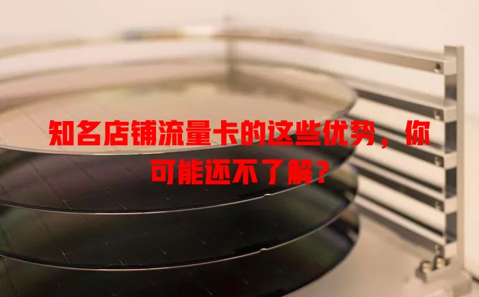 知名店铺流量卡的这些优势，你可能还不了解？
