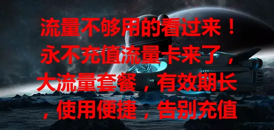 流量不够用的看过来！永不充值流量卡来了，大流量套餐，有效期长，使用便捷，告别充值烦恼，畅享网络生活