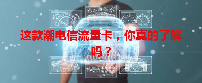 这款潮电信流量卡，你真的了解吗？