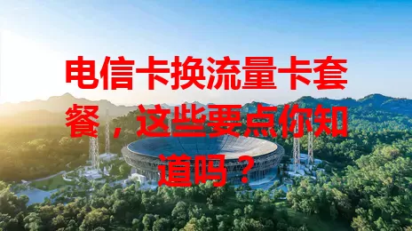 电信卡换流量卡套餐，这些要点你知道吗？