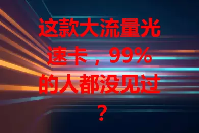 这款大流量光速卡，99%的人都没见过？