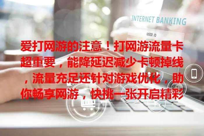爱打网游的注意！打网游流量卡超重要，能降延迟减少卡顿掉线，流量充足还针对游戏优化，助你畅享网游，快挑一张开启精彩之旅