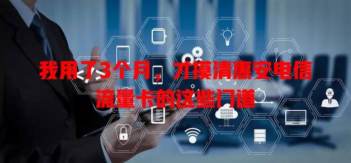 我用了3个月，才摸清惠安电信流量卡的这些门道