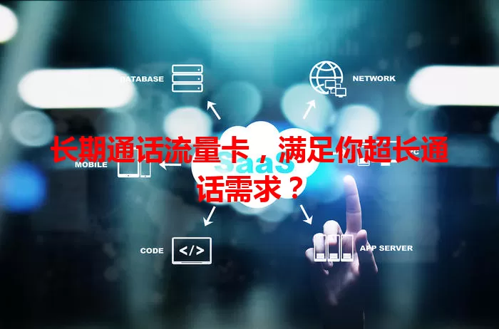 长期通话流量卡，满足你超长通话需求？