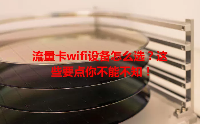 流量卡wifi设备怎么选？这些要点你不能不知！