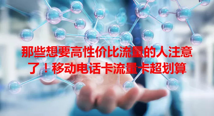 那些想要高性价比流量的人注意了！移动电话卡流量卡超划算