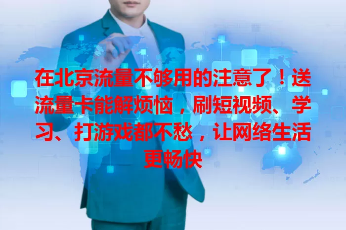 在北京流量不够用的注意了！送流量卡能解烦恼，刷短视频、学习、打游戏都不愁，让网络生活更畅快