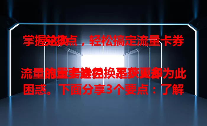 掌握这3点，轻松搞定流量卡券兑换

流量卡券兑换是获更多流量的重要途径，不少人却为此困惑。下面分享3个要点：了解卡券规则防疏忽，关注官方渠道抓动态，保持账户良好状态，如此就能从容兑换，畅享充足流量。
