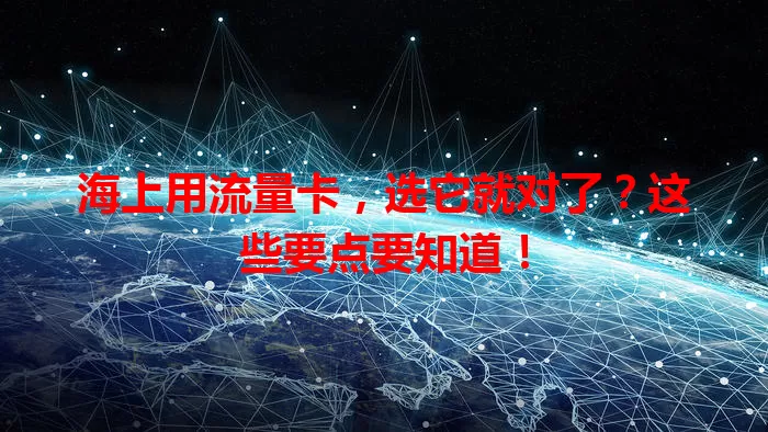海上用流量卡，选它就对了？这些要点要知道！