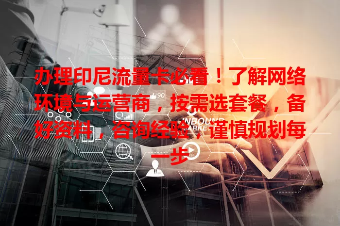 办理印尼流量卡必看！了解网络环境与运营商，按需选套餐，备好资料，咨询经验，谨慎规划每一步
