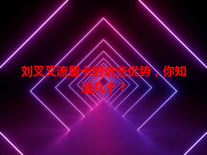 刘叉叉流量卡的这些优势，你知道几个？