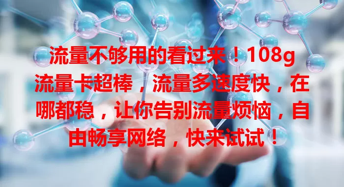 流量不够用的看过来！108g流量卡超棒，流量多速度快，在哪都稳，让你告别流量烦恼，自由畅享网络，快来试试！
