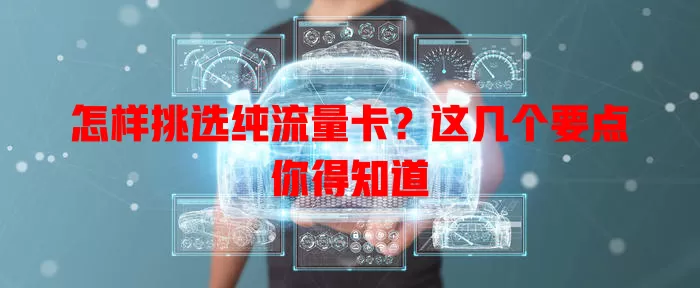 怎样挑选纯流量卡？这几个要点你得知道