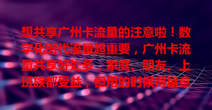 想共享广州卡流量的注意啦！数字化时代流量超重要，广州卡流量共享好处多，家庭、朋友、上班族都受益，但用的时候得留意规则和安全，合理利用才能让生活更便捷高效