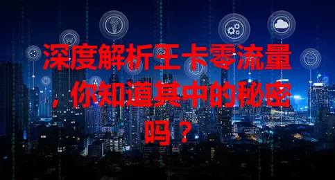 深度解析王卡零流量，你知道其中的秘密吗？