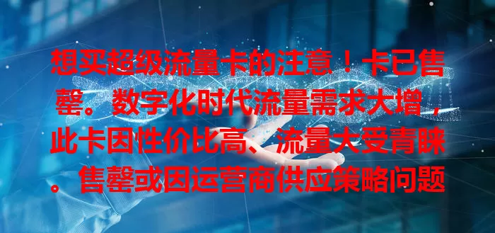 想买超级流量卡的注意！卡已售罄。数字化时代流量需求大增，此卡因性价比高、流量大受青睐。售罄或因运营商供应策略问题，已买者可畅享，未买者需另寻，关注热门卡要提前准备。