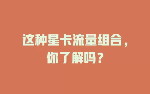 这种星卡流量组合，你了解吗？