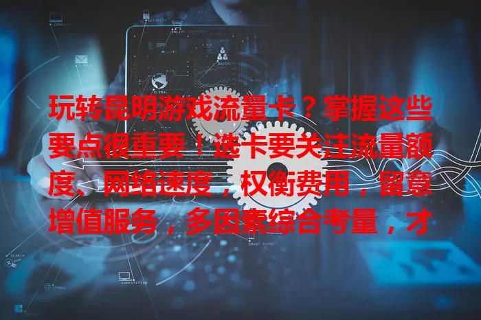玩转昆明游戏流量卡？掌握这些要点很重要！选卡要关注流量额度、网络速度，权衡费用，留意增值服务，多因素综合考量，才能挑到适合自己的卡，畅享游戏乐趣。