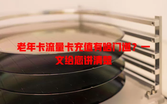 老年卡流量卡充值有啥门道？一文给您讲清楚