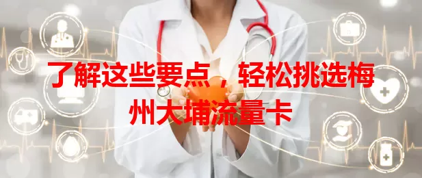 了解这些要点，轻松挑选梅州大埔流量卡