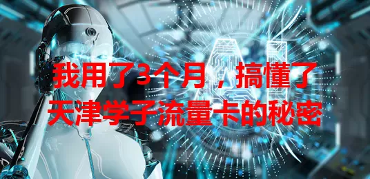 我用了3个月，搞懂了天津学子流量卡的秘密