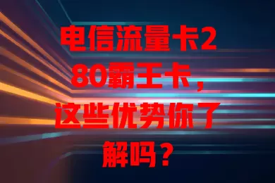 电信流量卡280霸王卡，这些优势你了解吗？