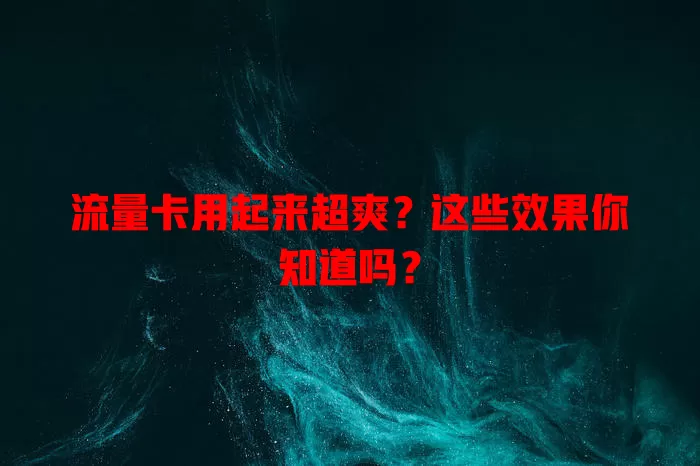 流量卡用起来超爽？这些效果你知道吗？