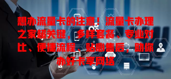 想办流量卡的注意！流量卡办理之家超关键，多样套餐、专业对比、便捷流程、贴心售后，助你办好卡享网络