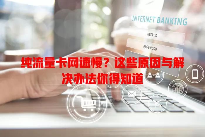 纯流量卡网速慢？这些原因与解决办法你得知道