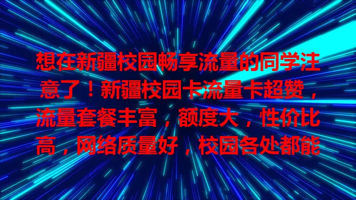 想在新疆校园畅享流量的同学注意了！新疆校园卡流量卡超赞，流量套餐丰富，额度大，性价比高，网络质量好，校园各处都能畅快上网，是校园网络生活理想之选。