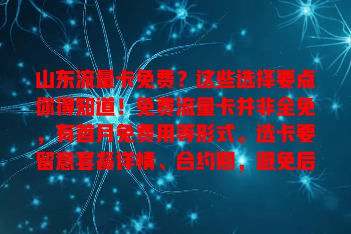 山东流量卡免费？这些选择要点你得知道！免费流量卡并非全免，有首月免费用等形式。选卡要留意套餐详情、合约期，避免后期麻烦，了解规则才能挑到适合自己的流量卡。