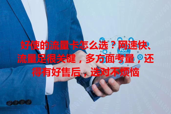 好使的流量卡怎么选？网速快、流量足很关键，多方面考量，还得有好售后，选对不烦恼