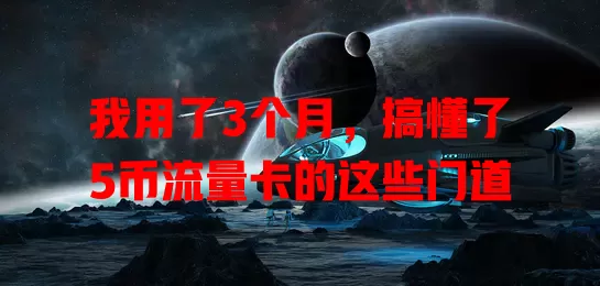 我用了3个月，搞懂了5币流量卡的这些门道